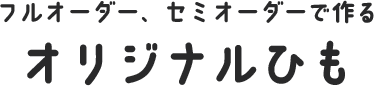 フルオーダー・セミオーダーで作るオリジナルひも